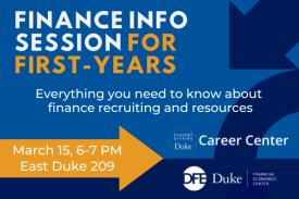 Finance Info Session for First-years, Everything you need to know about finance recruiting and resources, March 15, 6-7 PM, East Duke 209, Duke Career Center and Duke Financial Economics Center